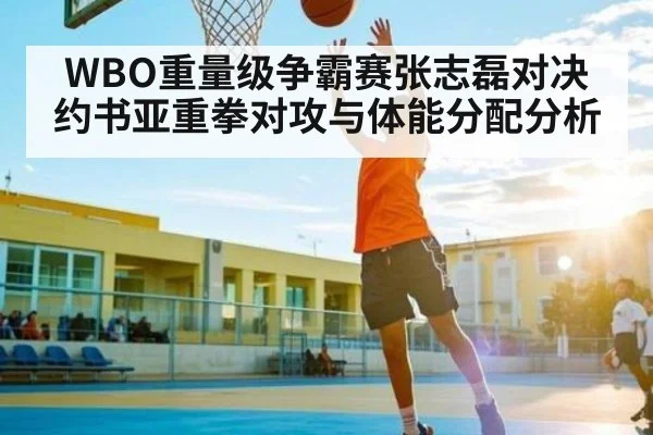 WBO重量级争霸赛张志磊对决约书亚重拳对攻与体能分配分析