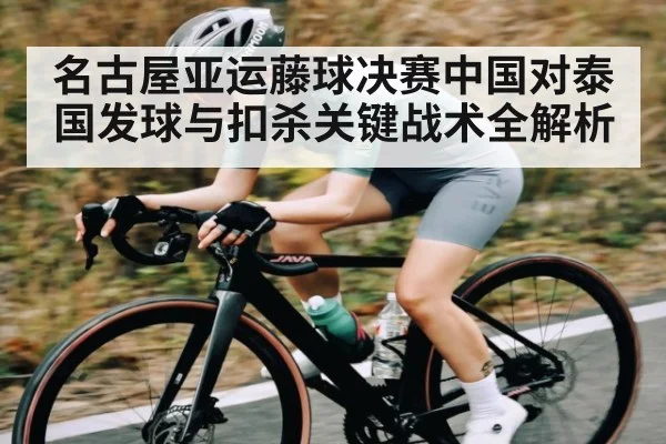 名古屋亚运藤球决赛中国对泰国发球与扣杀关键战术全解析