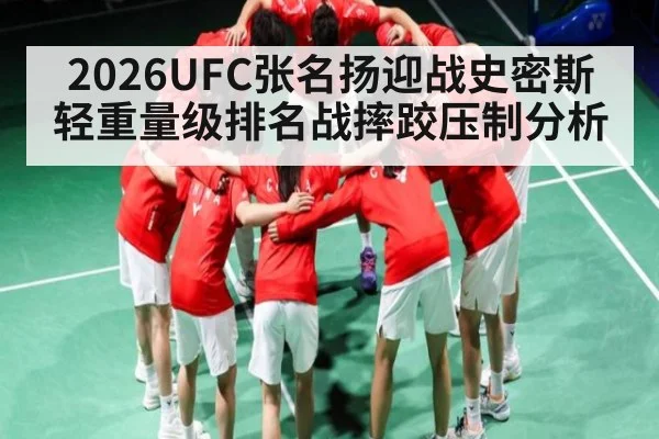 2026UFC张名扬迎战史密斯轻重量级排名战摔跤压制分析