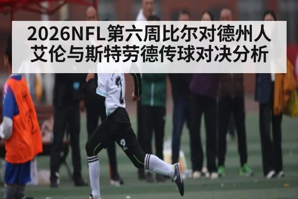 2026NFL第六周比尔对德州人 艾伦与斯特劳德传球对决分析
