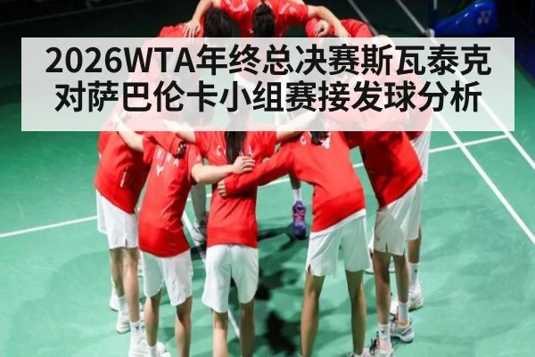 2026WTA年终总决赛斯瓦泰克对萨巴伦卡小组赛接发球分析